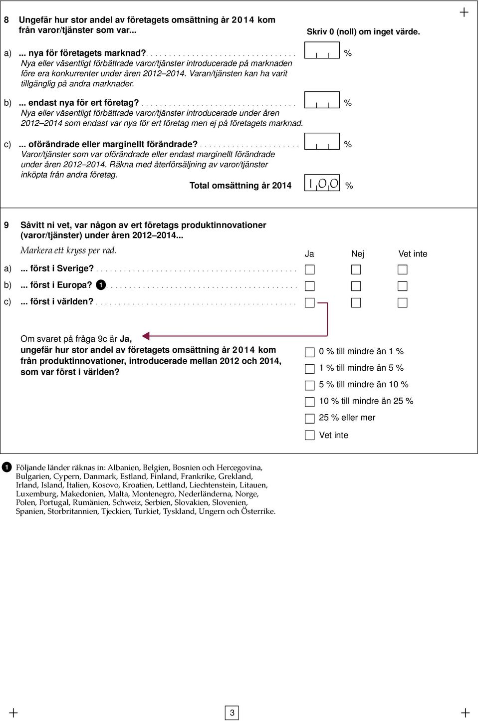 Varan/tjänsten kan ha varit tillgänglig på andra marknader. b)... endast nya för ert företag?