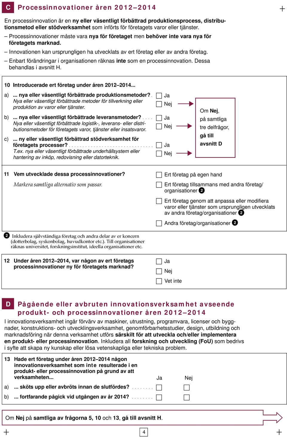 Enbart förändringar i organisationen räknas inte som en processinnovation. Dessa behandlas i avsnitt H. 10 Introducerade ert företag under åren 2012 2014... a).