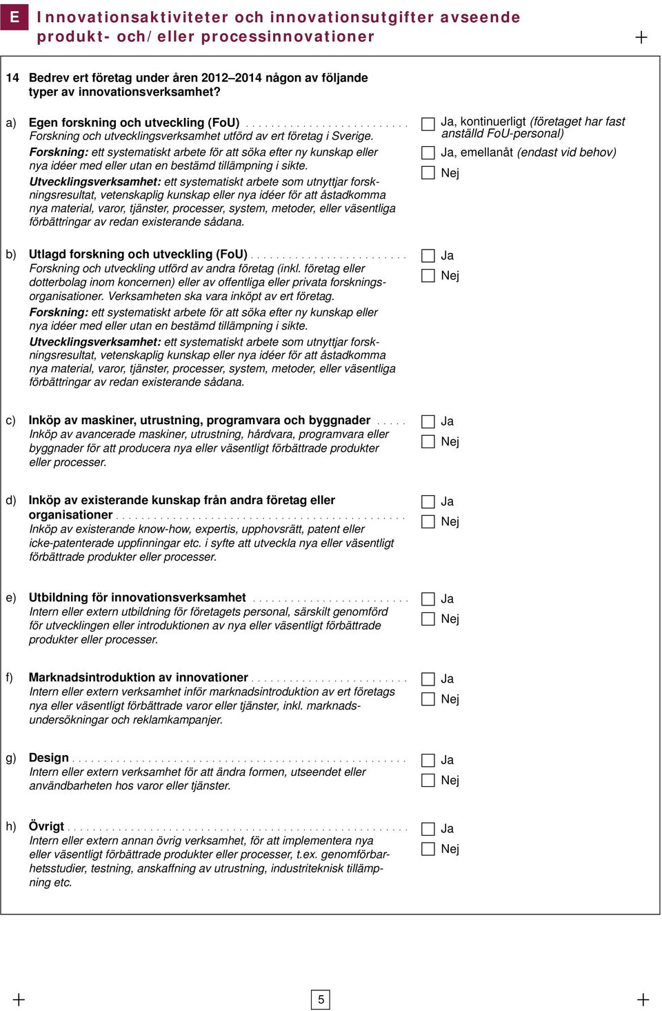 Forskning: ett systematiskt arbete för att söka efter ny kunskap eller nya idéer med eller utan en bestämd tillämpning i sikte.