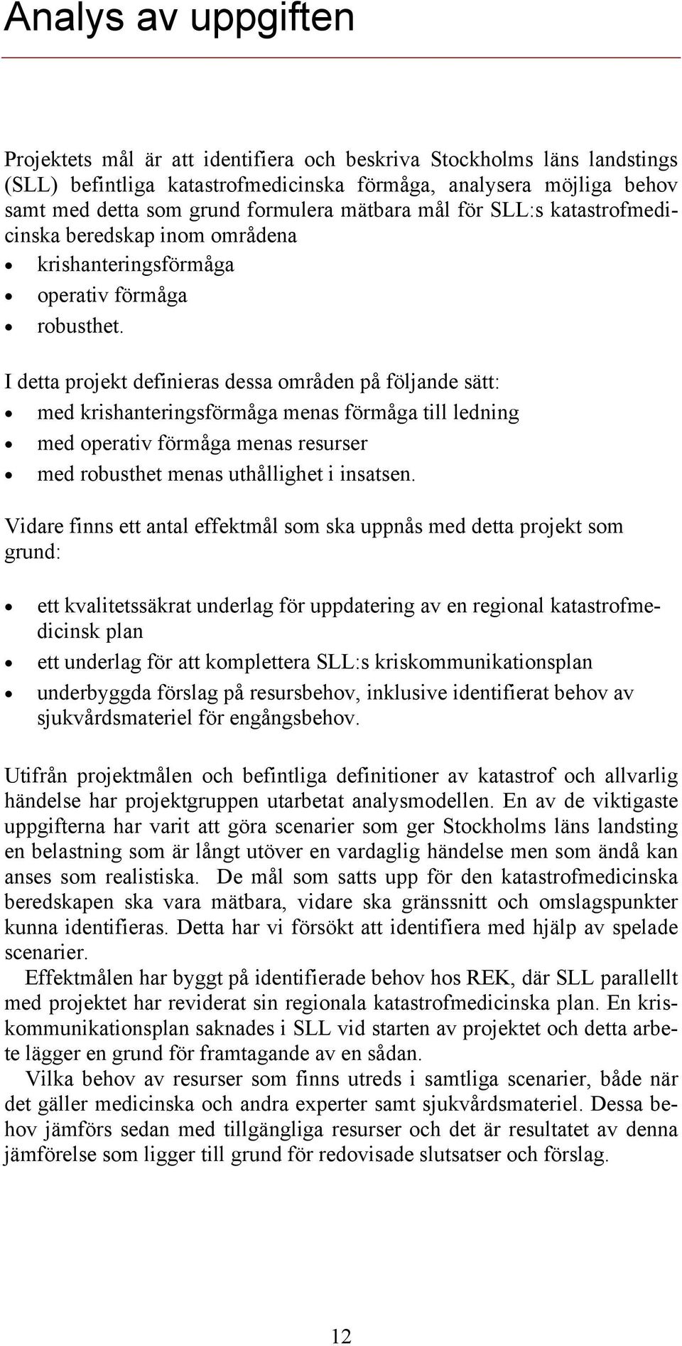 I detta projekt definieras dessa områden på följande sätt: med krishanteringsförmåga menas förmåga till ledning med operativ förmåga menas resurser med robusthet menas uthållighet i insatsen.