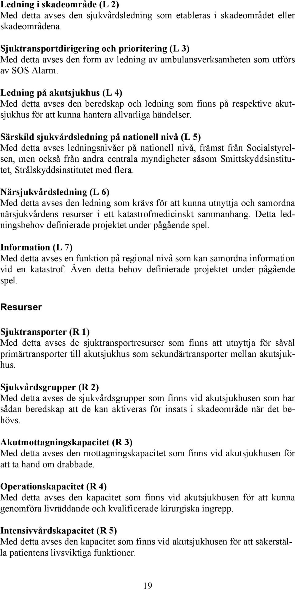 Ledning på akutsjukhus (L 4) Med detta avses den beredskap och ledning som finns på respektive akutsjukhus för att kunna hantera allvarliga händelser.
