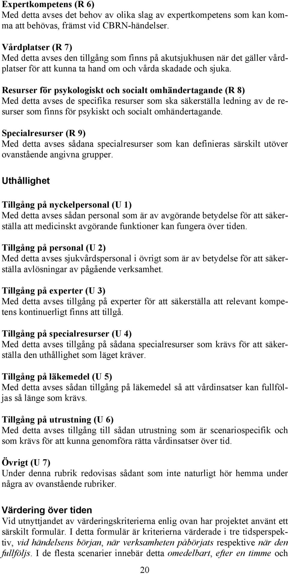 Resurser för psykologiskt och socialt omhändertagande (R 8) Med detta avses de specifika resurser som ska säkerställa ledning av de resurser som finns för psykiskt och socialt omhändertagande.