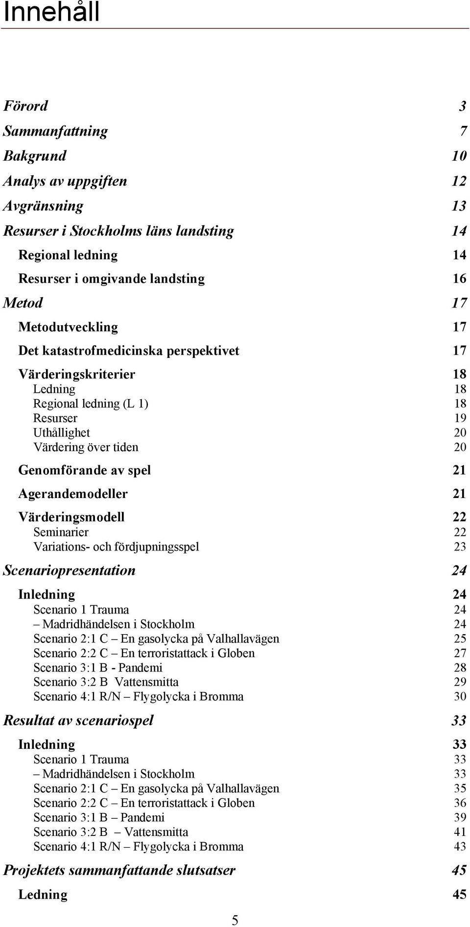 Agerandemodeller 21 Värderingsmodell 22 Seminarier 22 Variations- och fördjupningsspel 23 Scenariopresentation 24 Inledning 24 Scenario 1 Trauma 24 Madridhändelsen i Stockholm 24 Scenario 2:1 C En