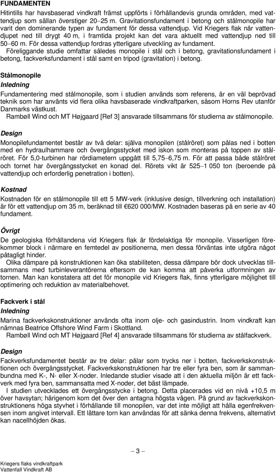 Vid Kriegers flak når vattendjupet ned till drygt 40 m, i framtida projekt kan det vara aktuellt med vattendjup ned till 50 60 m. För dessa vattendjup fordras ytterligare utveckling av fundament.