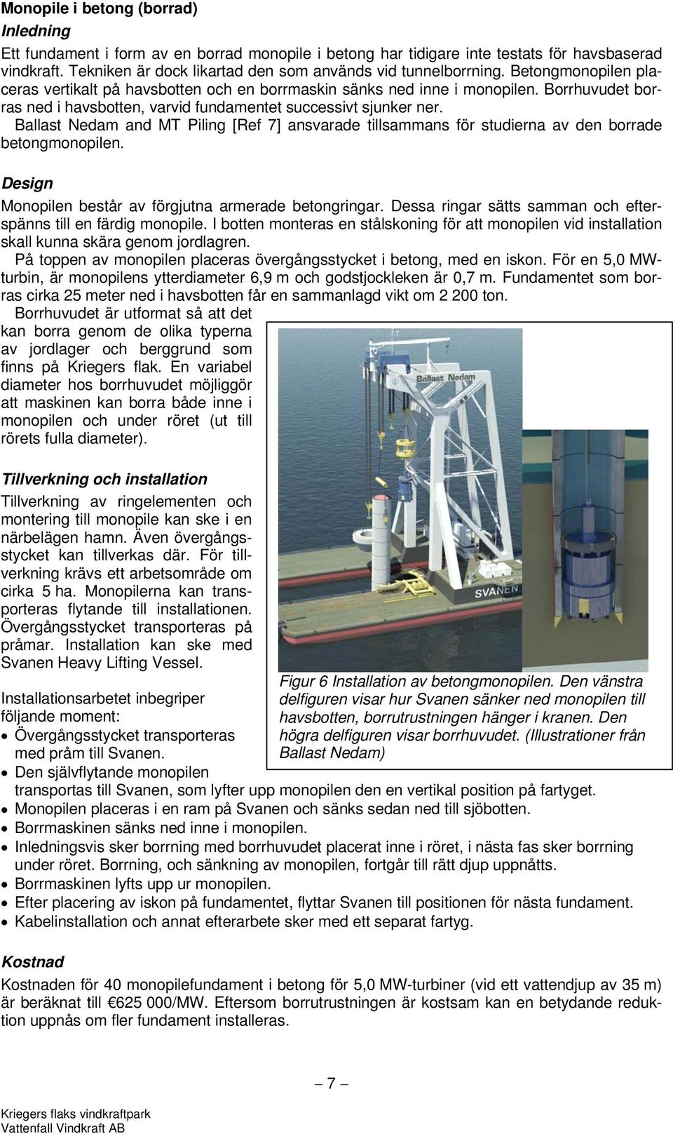 Borrhuvudet borras ned i havsbotten, varvid fundamentet successivt sjunker ner. Ballast Nedam and MT Piling [Ref 7] ansvarade tillsammans för studierna av den borrade betongmonopilen.