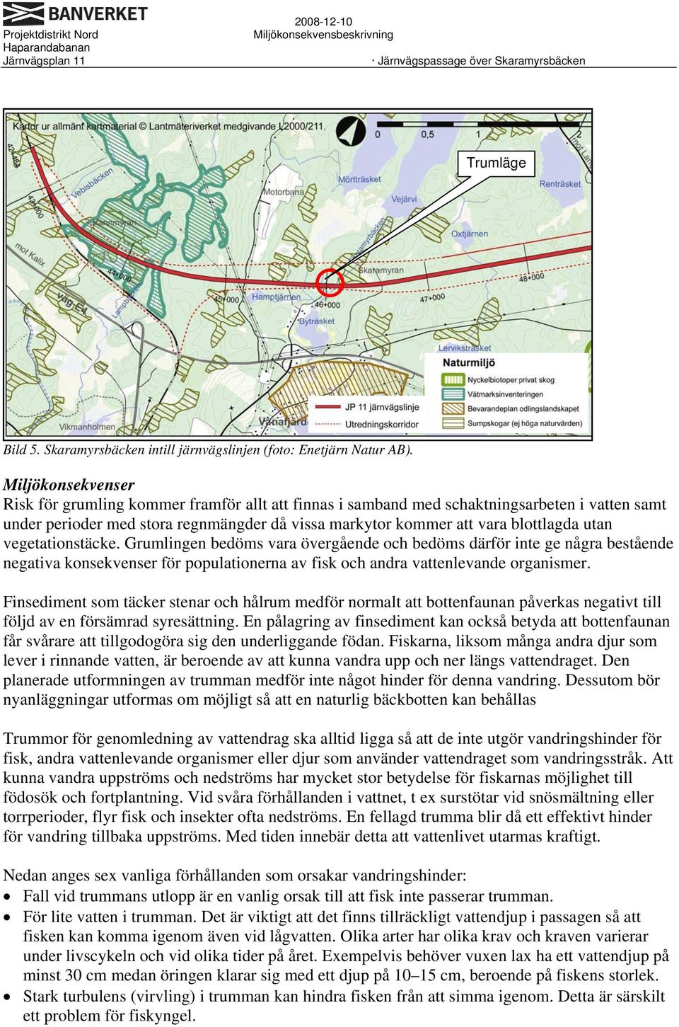 utan vegetationstäcke. Grumlingen bedöms vara övergående och bedöms därför inte ge några bestående negativa konsekvenser för populationerna av fisk och andra vattenlevande organismer.