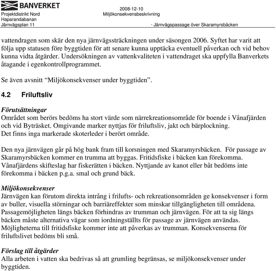 Undersökningen av vattenkvaliteten i vattendraget ska uppfylla Banverkets åtagande i egenkontrollprogrammet. Se även avsnitt Miljökonsekvenser under byggtiden. 4.