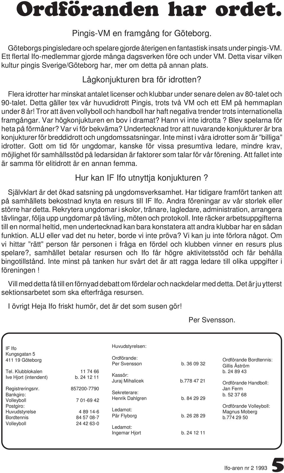 Flera idrotter har minskat antalet licenser och klubbar under senare delen av 80-talet och 90-talet. Detta gäller tex vår huvudidrott Pingis, trots två VM och ett EM på hemmaplan under 8 år!