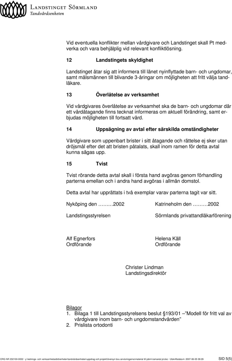 13 Överlåtelse av verksamhet Vid vårdgivares överlåtelse av verksamhet ska de barn- och ungdomar där ett vårdåtagande finns tecknat informeras om aktuell förändring, samt erbjudas möjligheten till