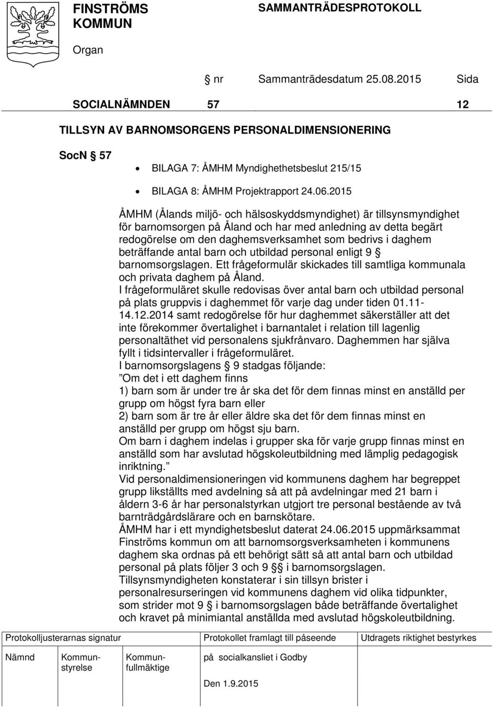 beträffande antal barn och utbildad personal enligt 9 barnomsorgslagen. Ett frågeformulär skickades till samtliga kommunala och privata daghem på Åland.