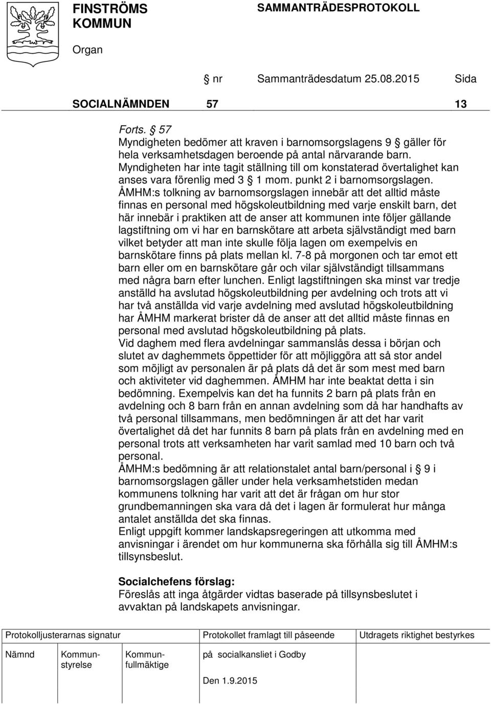 ÅMHM:s tolkning av barnomsorgslagen innebär att det alltid måste finnas en personal med högskoleutbildning med varje enskilt barn, det här innebär i praktiken att de anser att kommunen inte följer