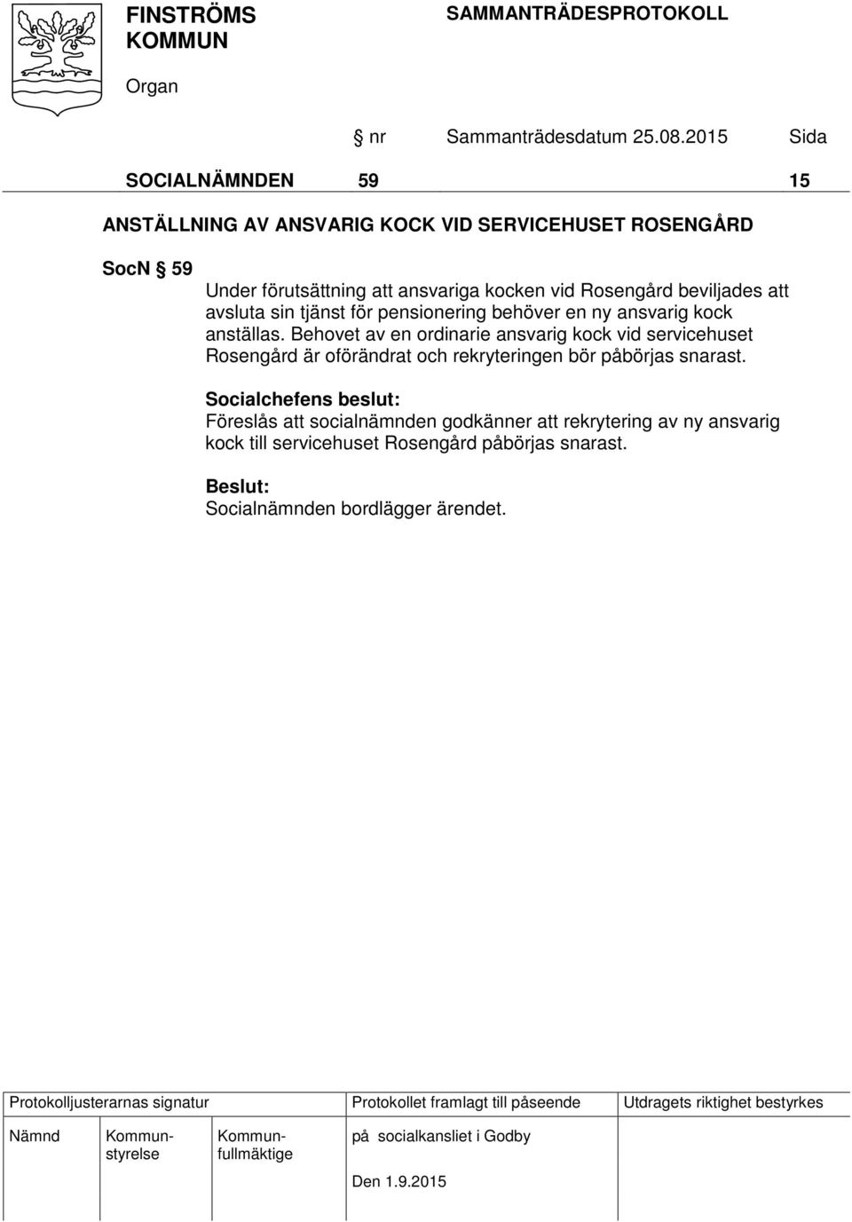 Behovet av en ordinarie ansvarig kock vid servicehuset Rosengård är oförändrat och rekryteringen bör påbörjas snarast.