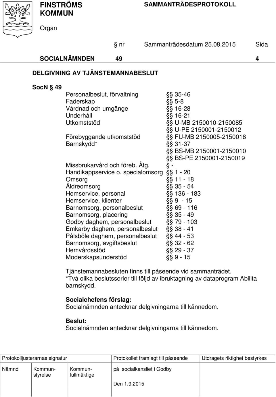 specialomsorg 1-20 Omsorg 11-18 Äldreomsorg 35-54 Hemservice, personal 136-183 Hemservice, klienter 9-15 Barnomsorg, personalbeslut 69-116 Barnomsorg, placering 35-49 Godby daghem, personalbeslut