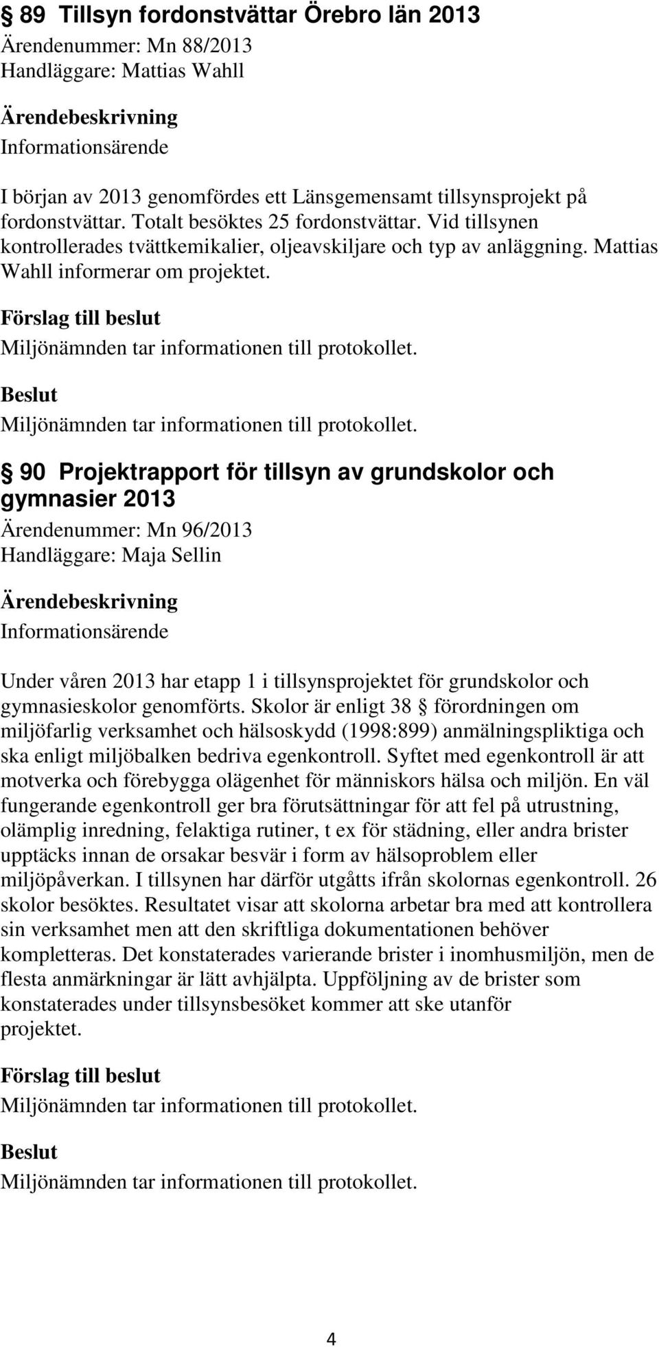 90 Projektrapport för tillsyn av grundskolor och gymnasier 2013 Ärendenummer: Mn 96/2013 Handläggare: Maja Sellin Informationsärende Under våren 2013 har etapp 1 i tillsynsprojektet för grundskolor