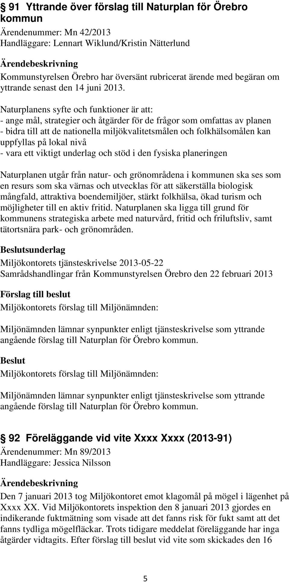 Naturplanens syfte och funktioner är att: - ange mål, strategier och åtgärder för de frågor som omfattas av planen - bidra till att de nationella miljökvalitetsmålen och folkhälsomålen kan uppfyllas