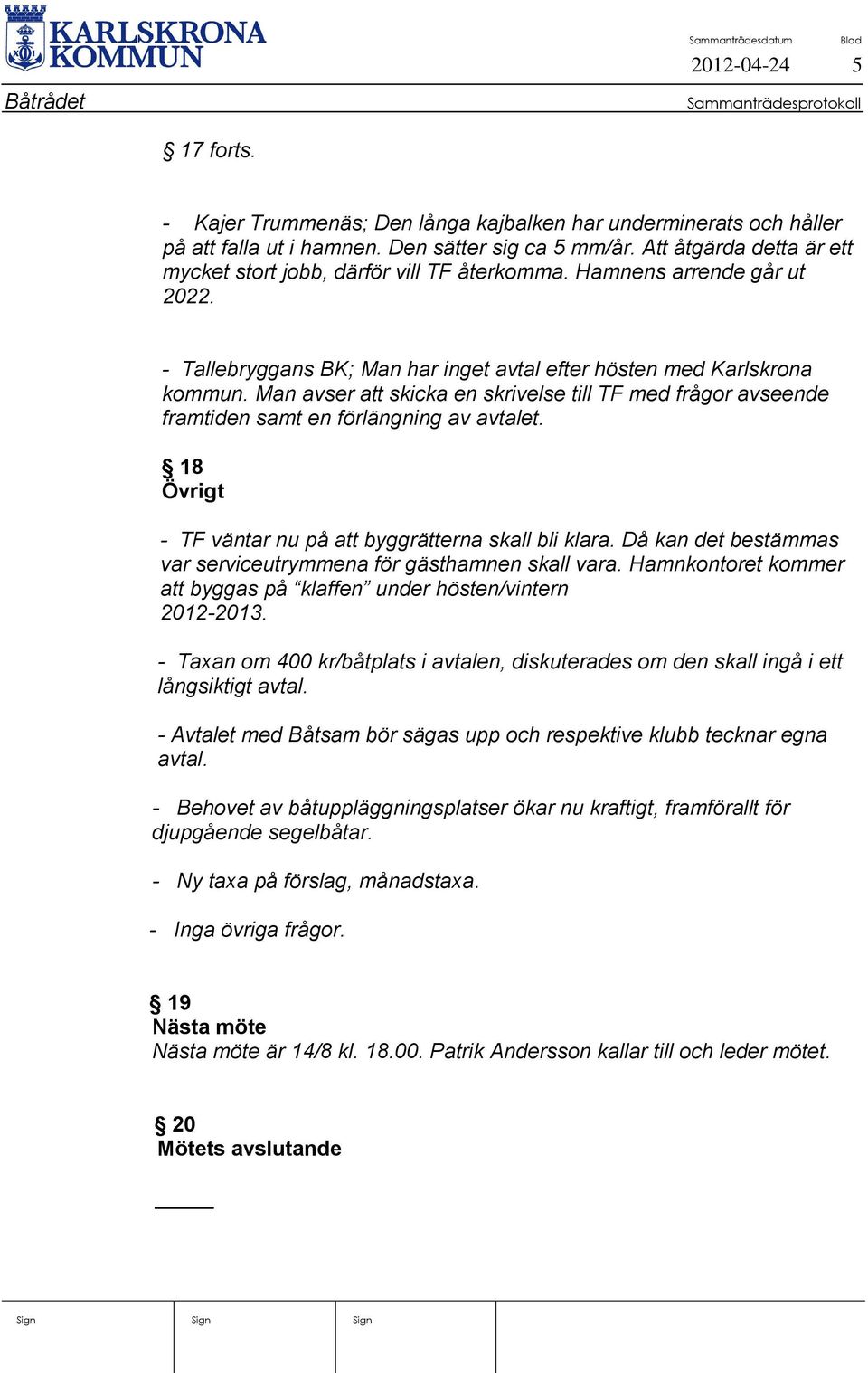 Man avser att skicka en skrivelse till TF med frågor avseende framtiden samt en förlängning av avtalet. 18 Övrigt - TF väntar nu på att byggrätterna skall bli klara.