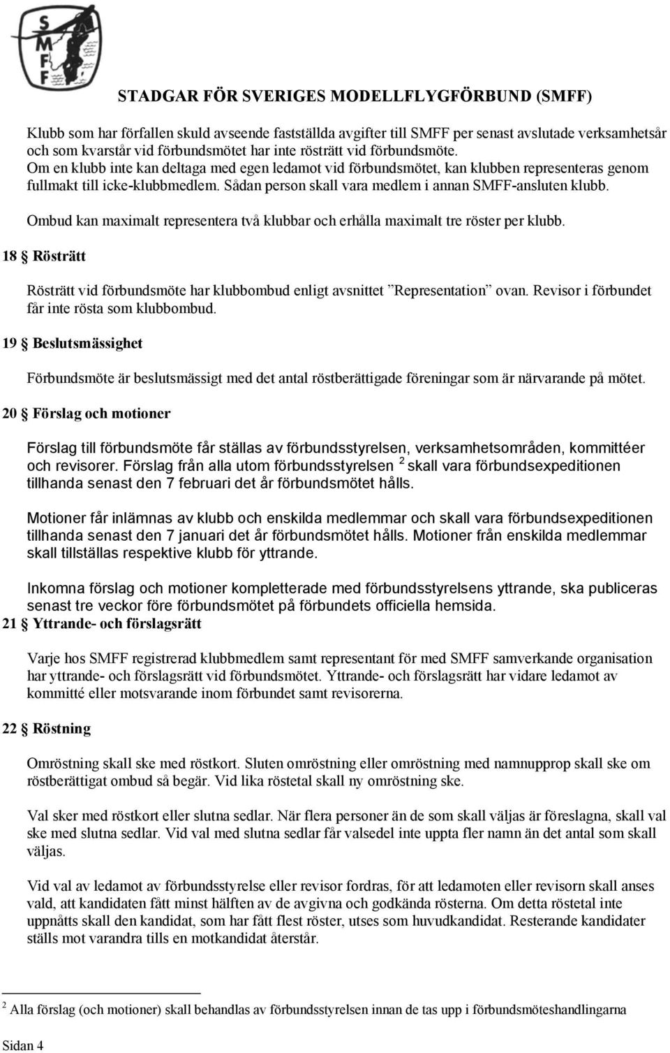 Ombud kan maximalt representera två klubbar och erhålla maximalt tre röster per klubb. 18 Rösträtt Rösträtt vid förbundsmöte har klubbombud enligt avsnittet Representation ovan.