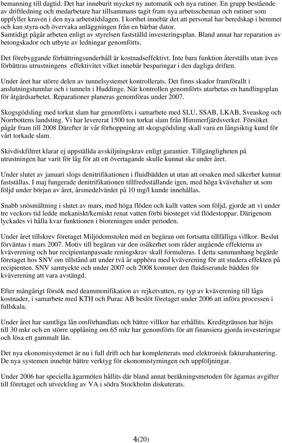 I korthet innebär det att personal har beredskap i hemmet och kan styra och övervaka anläggningen från en bärbar dator. Samtidigt pågår arbeten enligt av styrelsen fastställd investeringsplan.