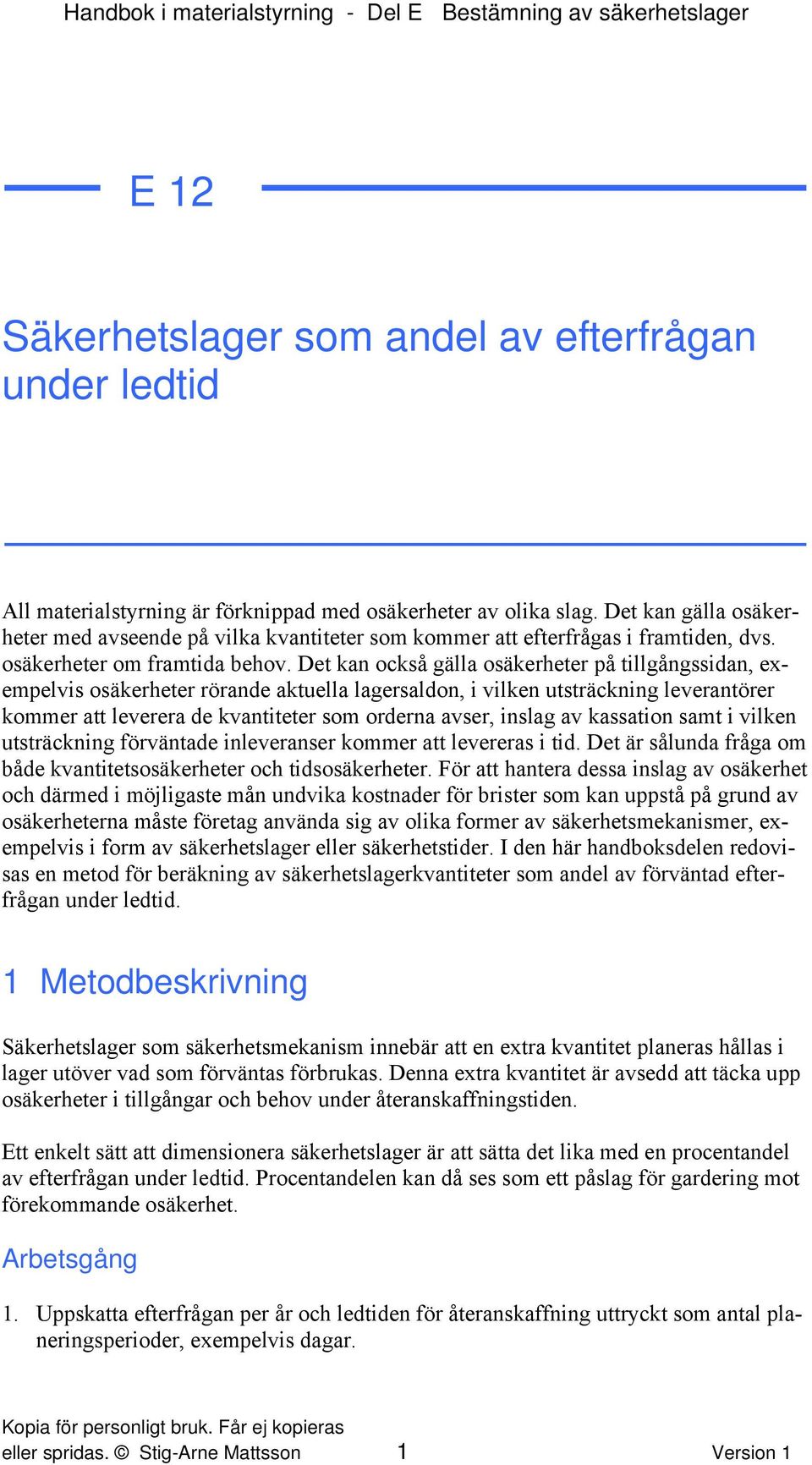 Det kan också gälla osäkerheter på tillgångssidan, exempelvis osäkerheter rörande aktuella lagersaldon, i vilken utsträckning leverantörer kommer att leverera de kvantiteter som orderna avser, inslag