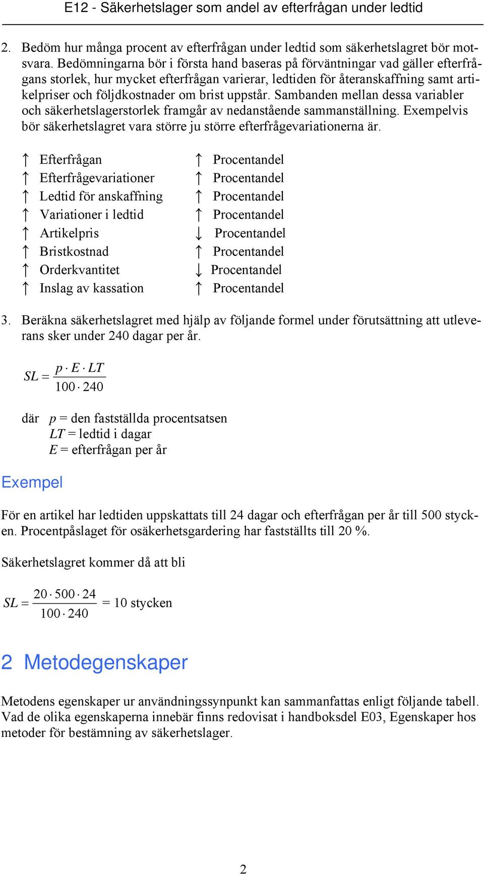 uppstår. Sambanden mellan dessa variabler och säkerhetslagerstorlek framgår av nedanstående sammanställning. Exempelvis bör säkerhetslagret vara större ju större efterfrågevariationerna är.