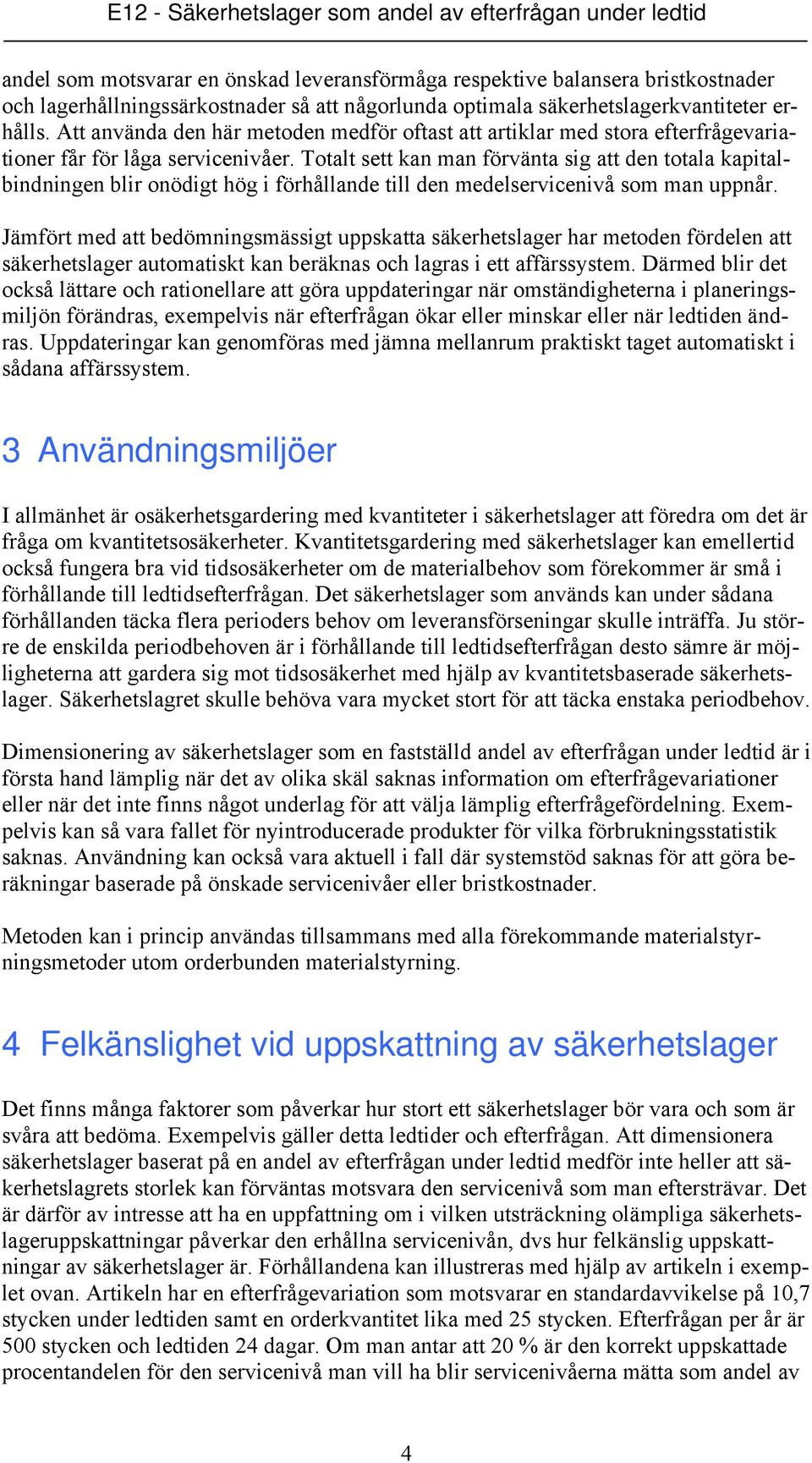 Totalt sett kan man förvänta sig att den totala kapitalbindningen blir onödigt hög i förhållande till den medelservicenivå som man uppnår.