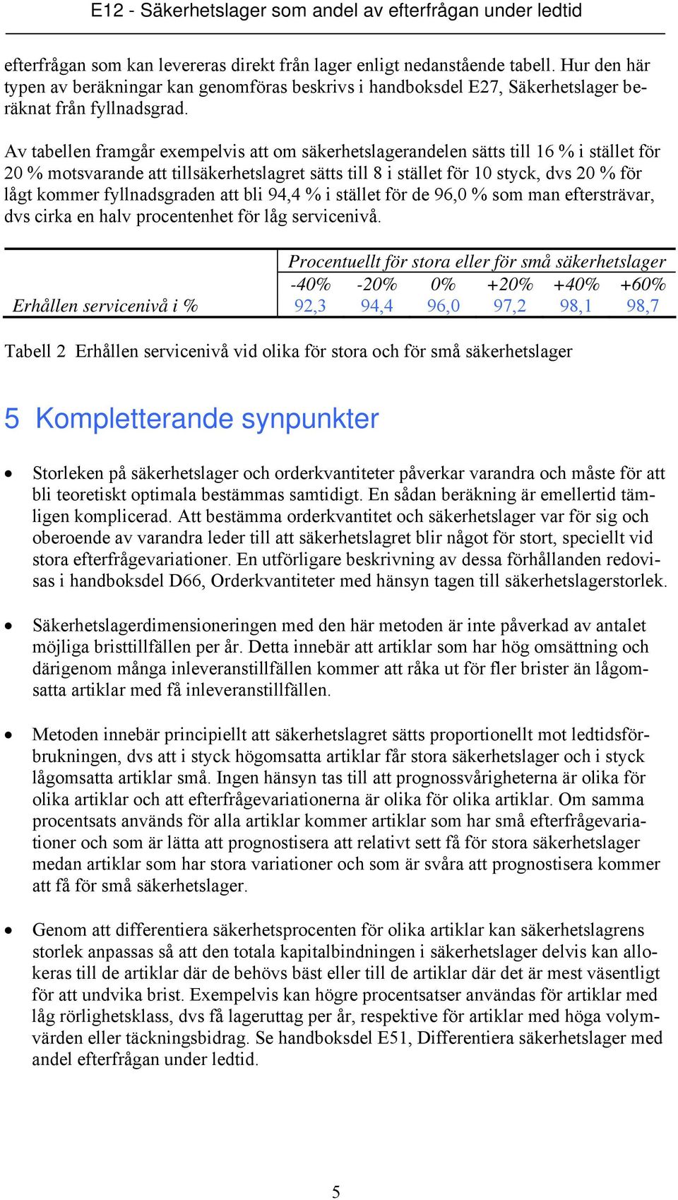 fyllnadsgraden att bli 94,4 % i stället för de 96,0 % som man eftersträvar, dvs cirka en halv procentenhet för låg servicenivå.