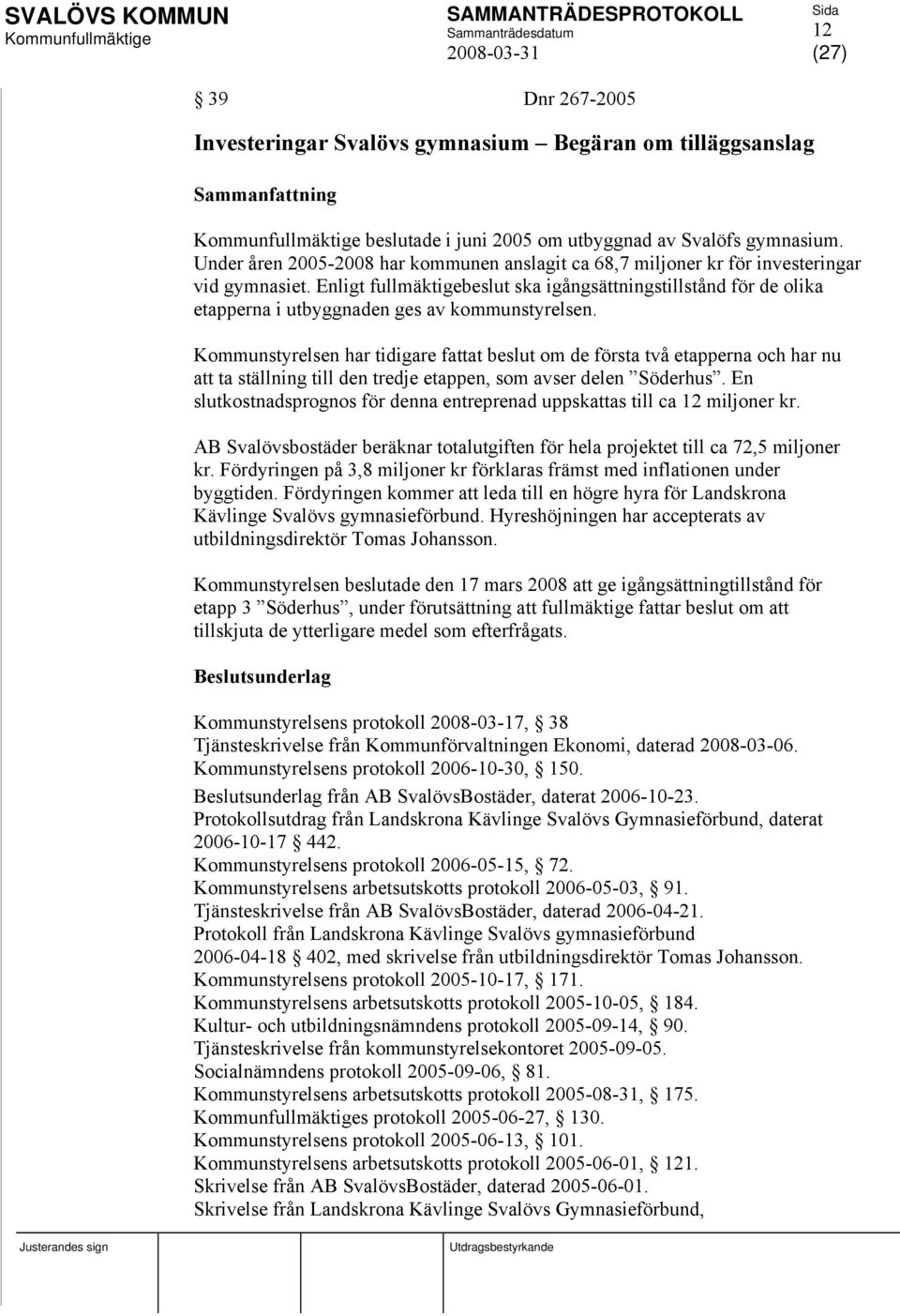 Enligt fullmäktigebeslut ska igångsättningstillstånd för de olika etapperna i utbyggnaden ges av kommunstyrelsen.