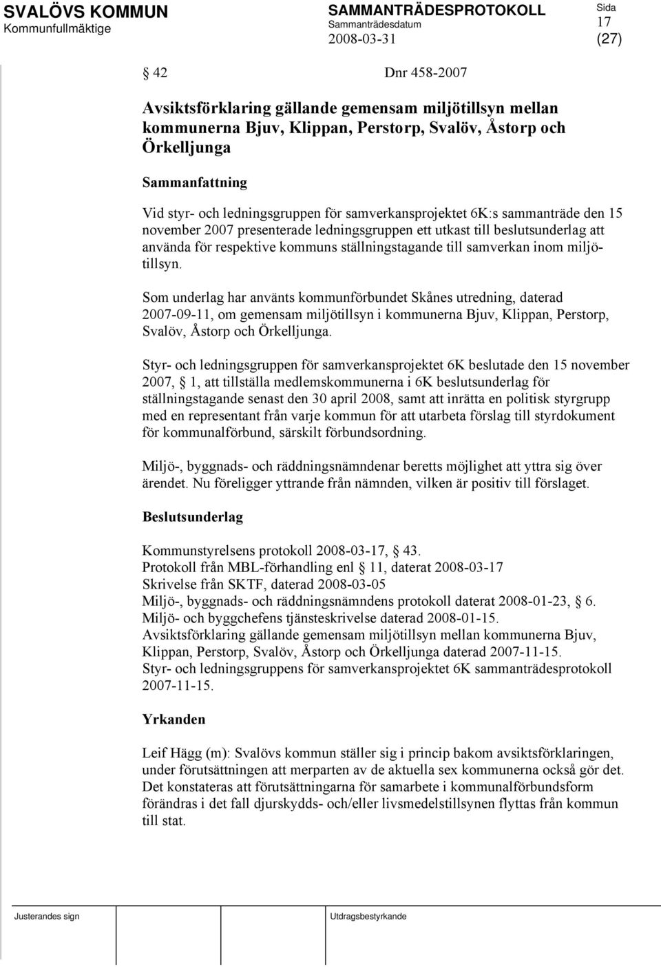 miljötillsyn. Som underlag har använts kommunförbundet Skånes utredning, daterad 2007-09-11, om gemensam miljötillsyn i kommunerna Bjuv, Klippan, Perstorp, Svalöv, Åstorp och Örkelljunga.