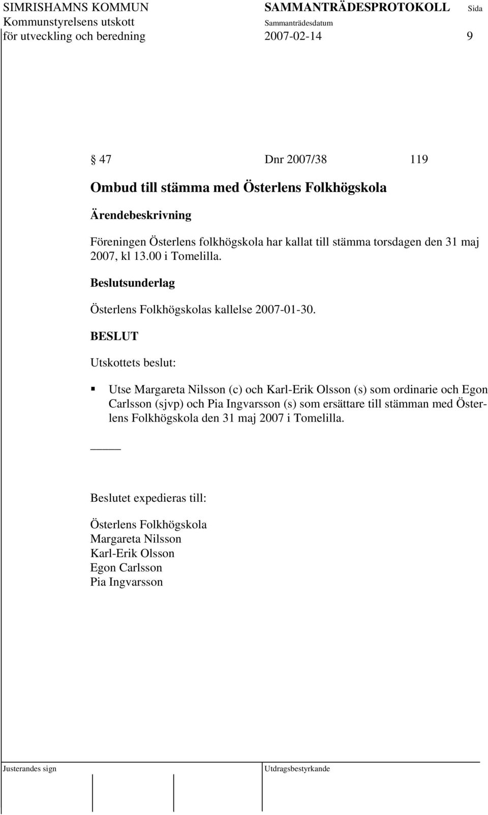 Utskottets beslut: Utse Margareta Nilsson (c) och Karl-Erik Olsson (s) som ordinarie och Egon Carlsson (sjvp) och Pia Ingvarsson (s) som ersättare till