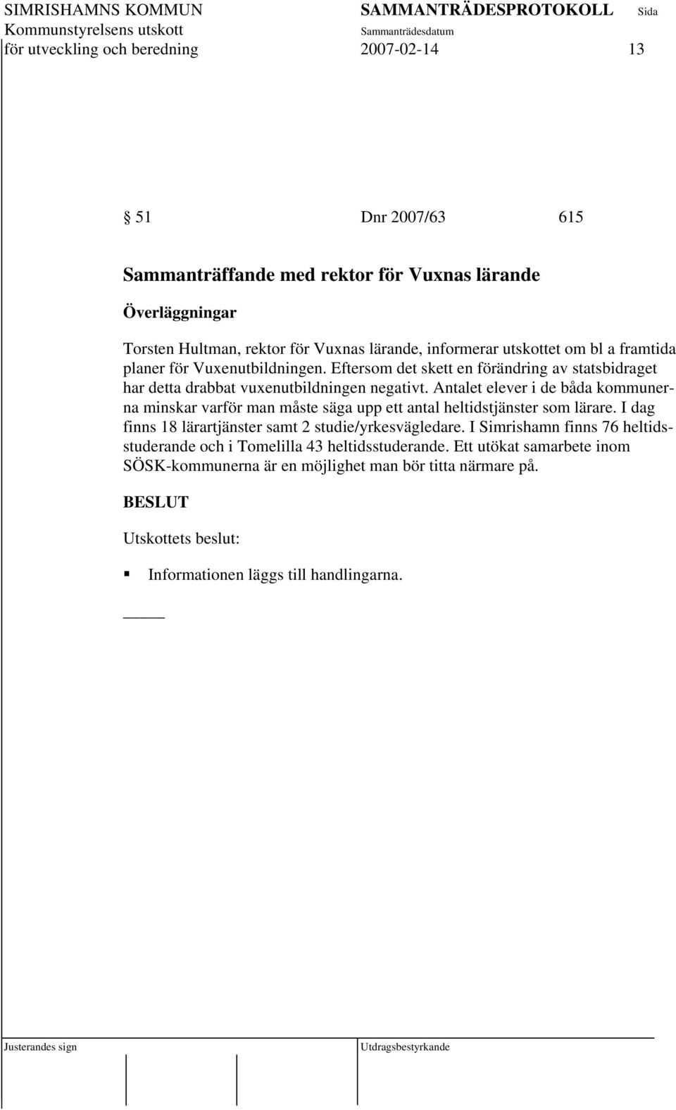 Antalet elever i de båda kommunerna minskar varför man måste säga upp ett antal heltidstjänster som lärare. I dag finns 18 lärartjänster samt 2 studie/yrkesvägledare.