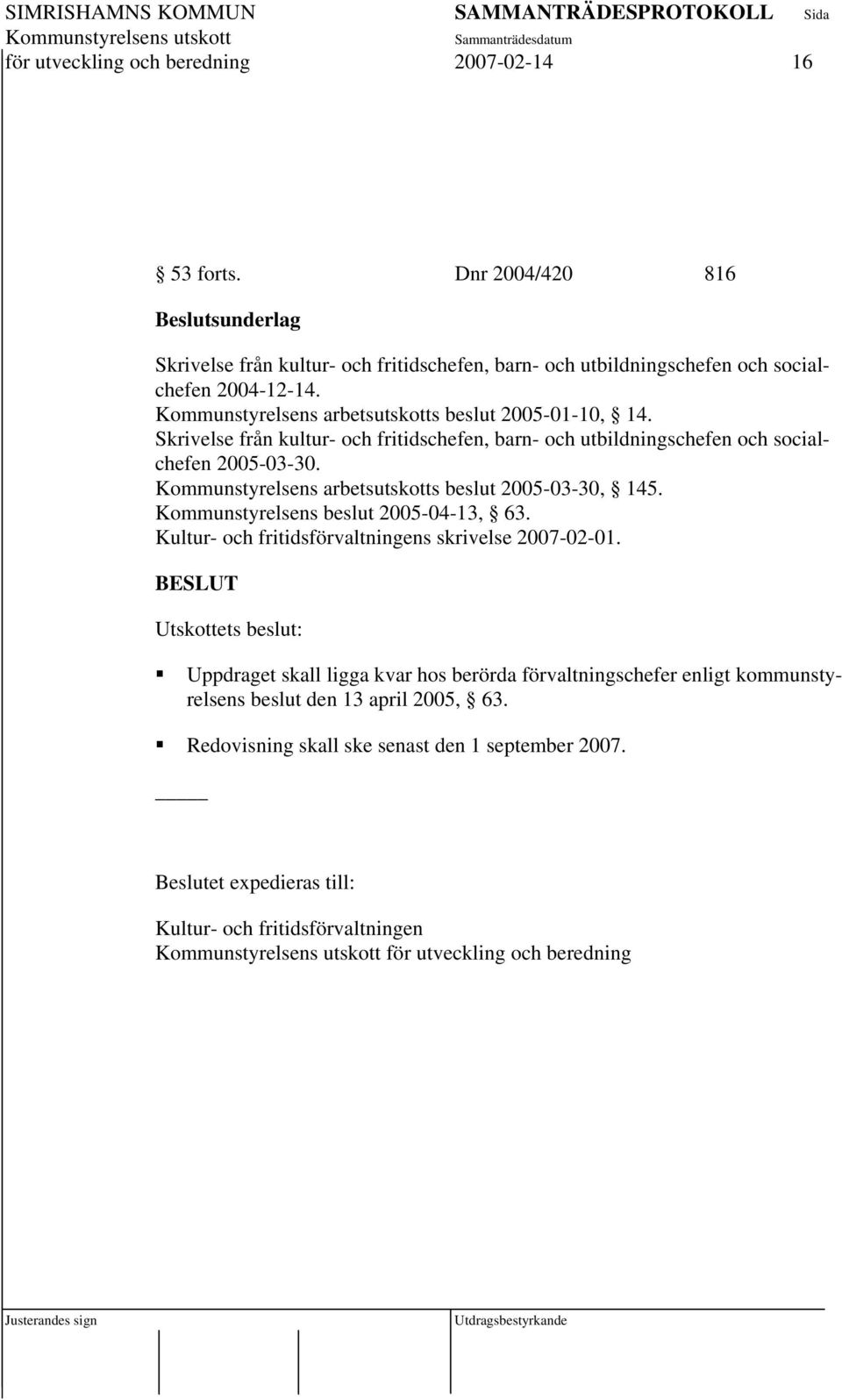 Kommunstyrelsens arbetsutskotts beslut 2005-03-30, 145. Kommunstyrelsens beslut 2005-04-13, 63. Kultur- och fritidsförvaltningens skrivelse 2007-02-01.