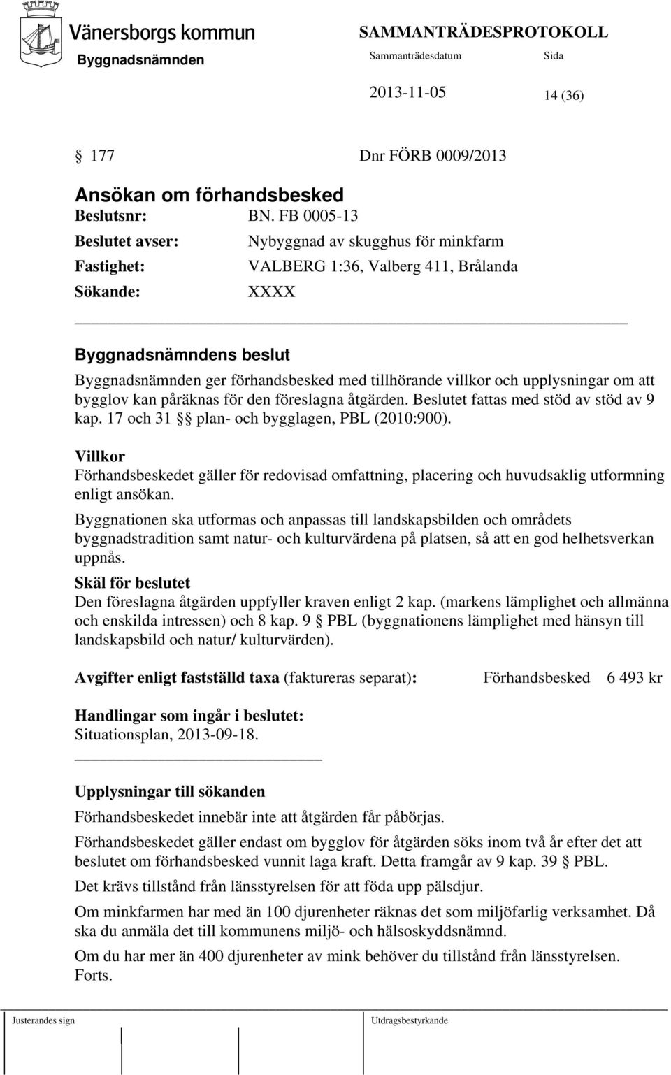 bygglov kan påräknas för den föreslagna åtgärden. Beslutet fattas med stöd av stöd av 9 kap. 17 och 31 plan- och bygglagen, PBL (2010:900).