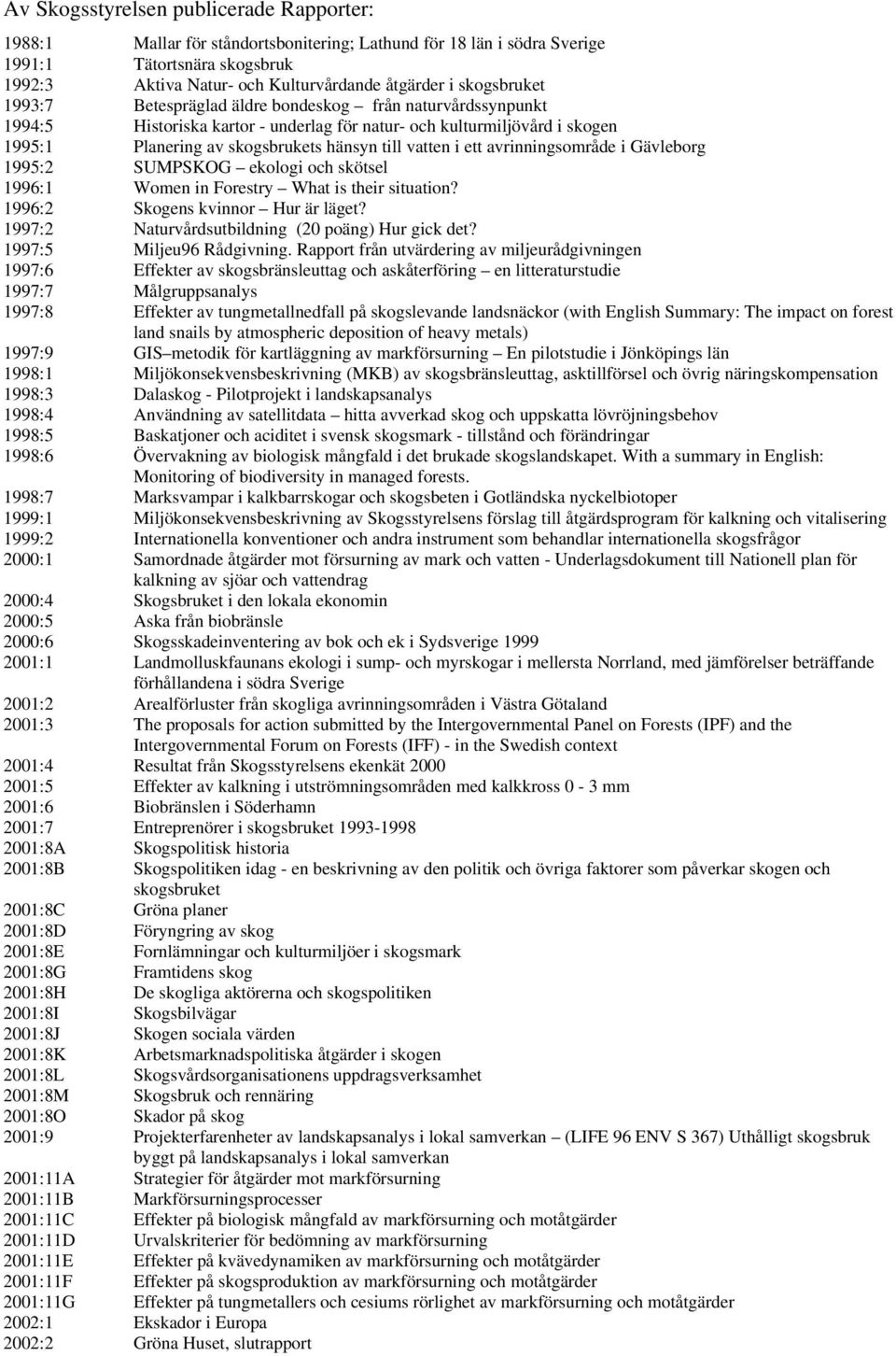 i ett avrinningsområde i Gävleborg 1995:2 SUMPSKOG ekologi och skötsel 1996:1 Women in Forestry What is their situation? 1996:2 Skogens kvinnor Hur är läget?