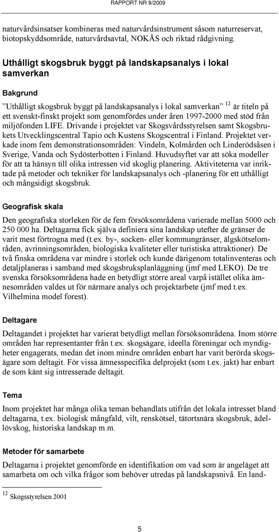 åren 1997-2000 med stöd från miljöfonden LIFE. Drivande i projektet var Skogsvårdsstyrelsen samt Skogsbrukets Utvecklingscentral Tapio och Kustens Skogscentral i Finland.