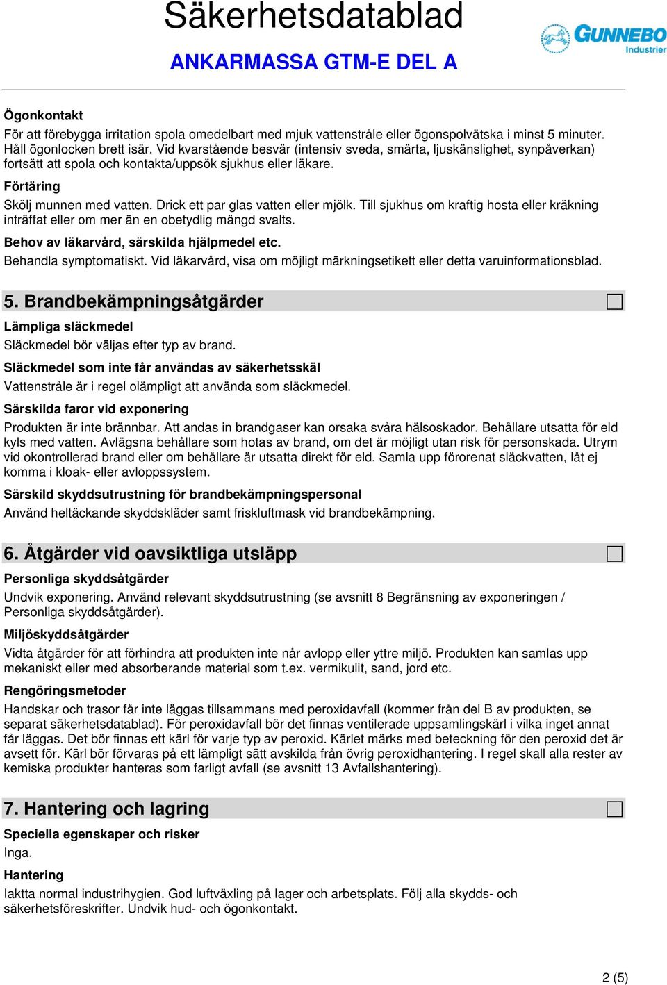 Drick ett par glas vatten eller mjölk. Till sjukhus om kraftig hosta eller kräkning inträffat eller om mer än en obetydlig mängd svalts. Behov av läkarvård, särskilda hjälpmedel etc.