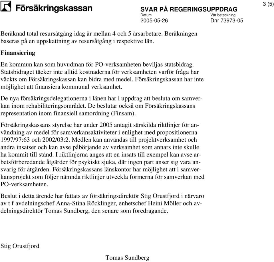 Statsbidraget täcker inte alltid kostnaderna för verksamheten varför fråga har väckts om Försäkringskassan kan bidra med medel. Försäkringskassan har inte möjlighet att finansiera kommunal verksamhet.