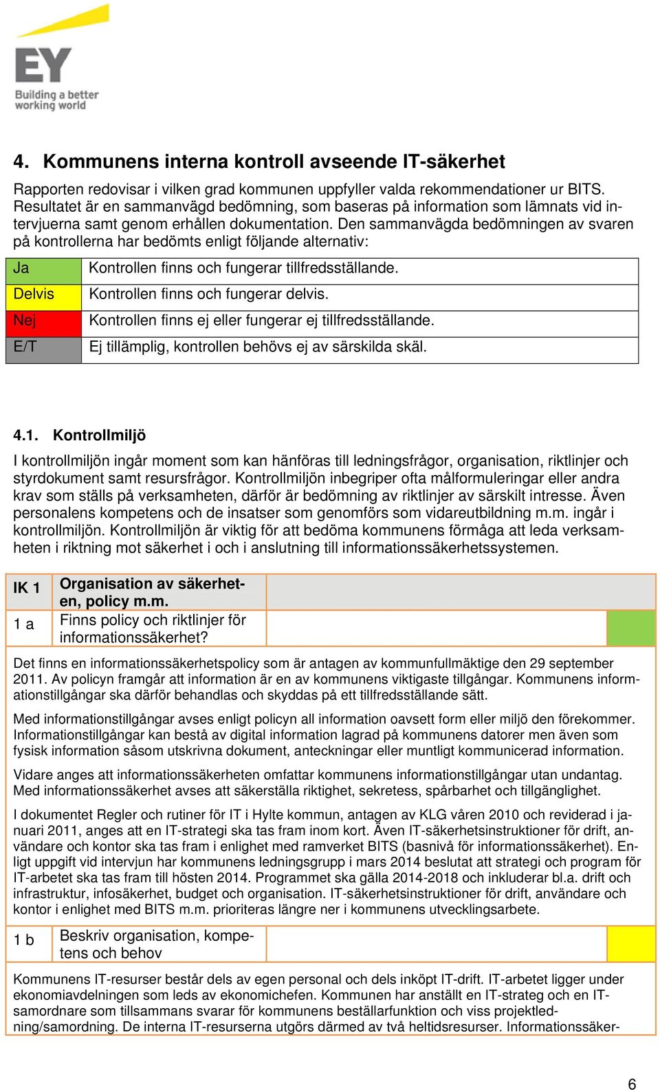 Den sammanvägda bedömningen av svaren på kontrollerna har bedömts enligt följande alternativ: Ja Delvis Nej E/T Kontrollen finns och fungerar tillfredsställande. Kontrollen finns och fungerar delvis.