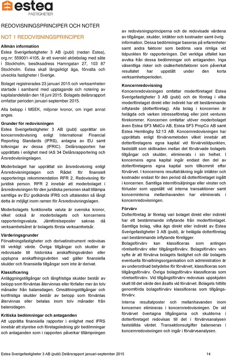 Bolaget registrerades 23 januari 2015 och verksamheten startade i samband med upptagande och notering av kapitalandelslån den 18 juni 2015.