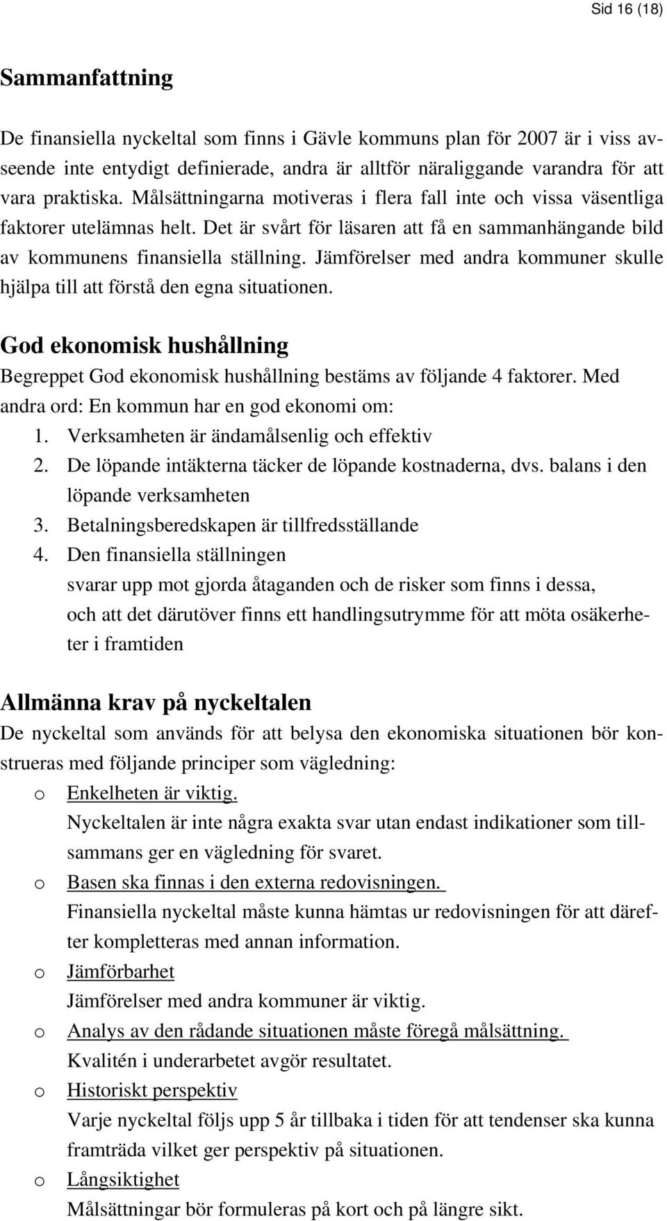 Jämförelser med andra kommuner skulle hjälpa till att förstå den egna situationen. God ekonomisk hushållning Begreppet God ekonomisk hushållning bestäms av följande 4 faktorer.