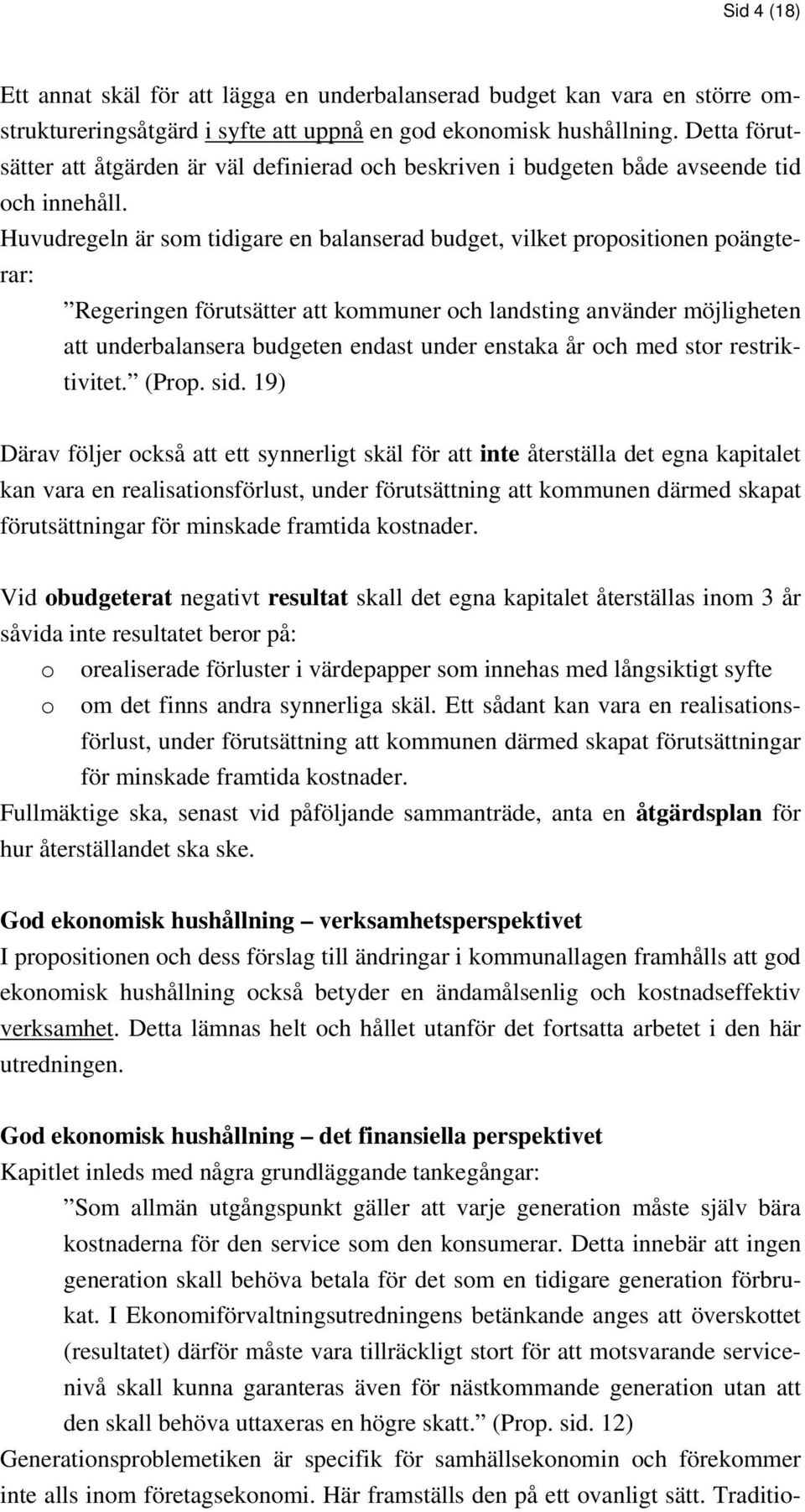 Huvudregeln är som tidigare en balanserad budget, vilket propositionen poängterar: Regeringen förutsätter att kommuner och landsting använder möjligheten att underbalansera budgeten endast under