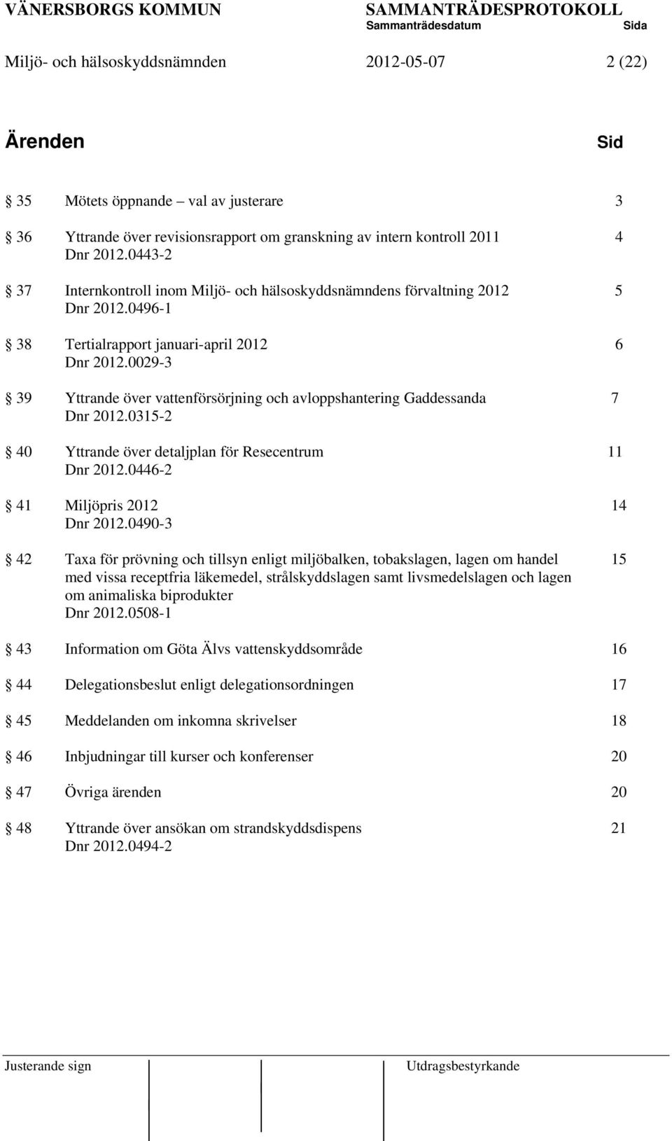 0029-3 39 Yttrande över vattenförsörjning och avloppshantering Gaddessanda 7 Dnr 2012.0315-2 40 Yttrande över detaljplan för Resecentrum 11 Dnr 2012.0446-2 41 Miljöpris 2012 14 Dnr 2012.