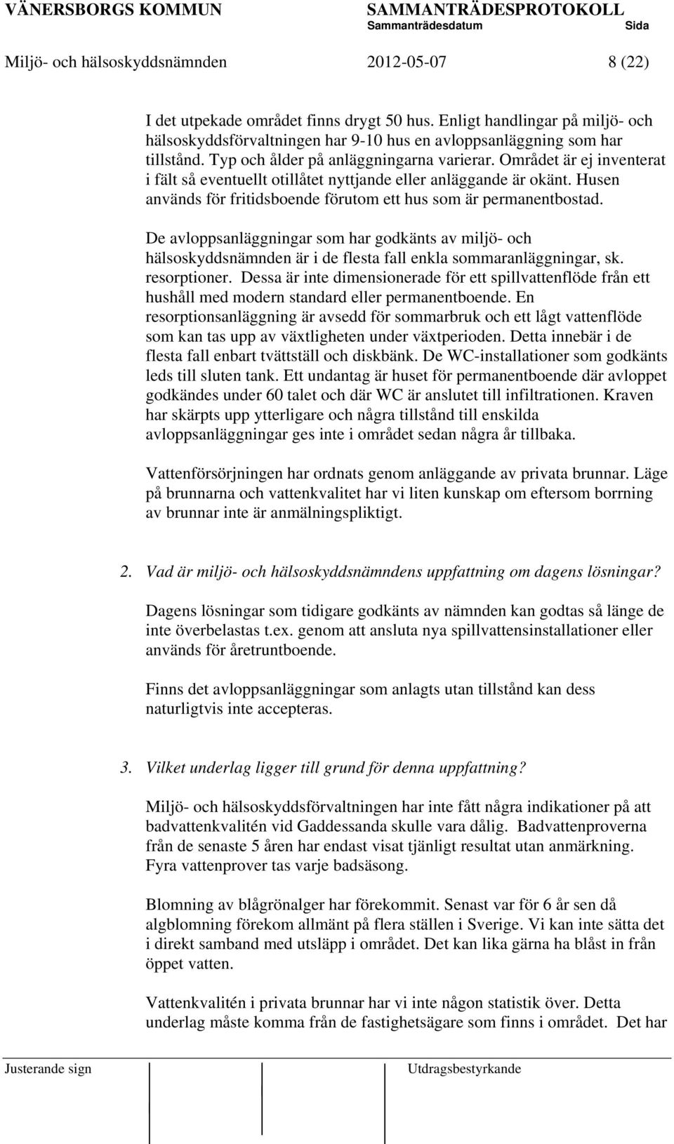 Husen används för fritidsboende förutom ett hus som är permanentbostad. De avloppsanläggningar som har godkänts av miljö- och hälsoskyddsnämnden är i de flesta fall enkla sommaranläggningar, sk.