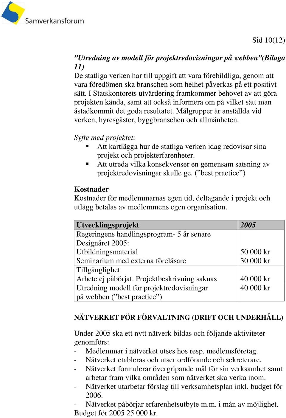 Målgrupper är anställda vid verken, hyresgäster, byggbranschen och allmänheten. Syfte med projektet: Att kartlägga hur de statliga verken idag redovisar sina projekt och projekterfarenheter.