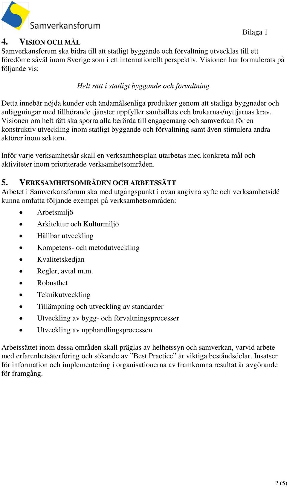 Detta innebär nöjda kunder och ändamålsenliga produkter genom att statliga byggnader och anläggningar med tillhörande tjänster uppfyller samhällets och brukarnas/nyttjarnas krav.