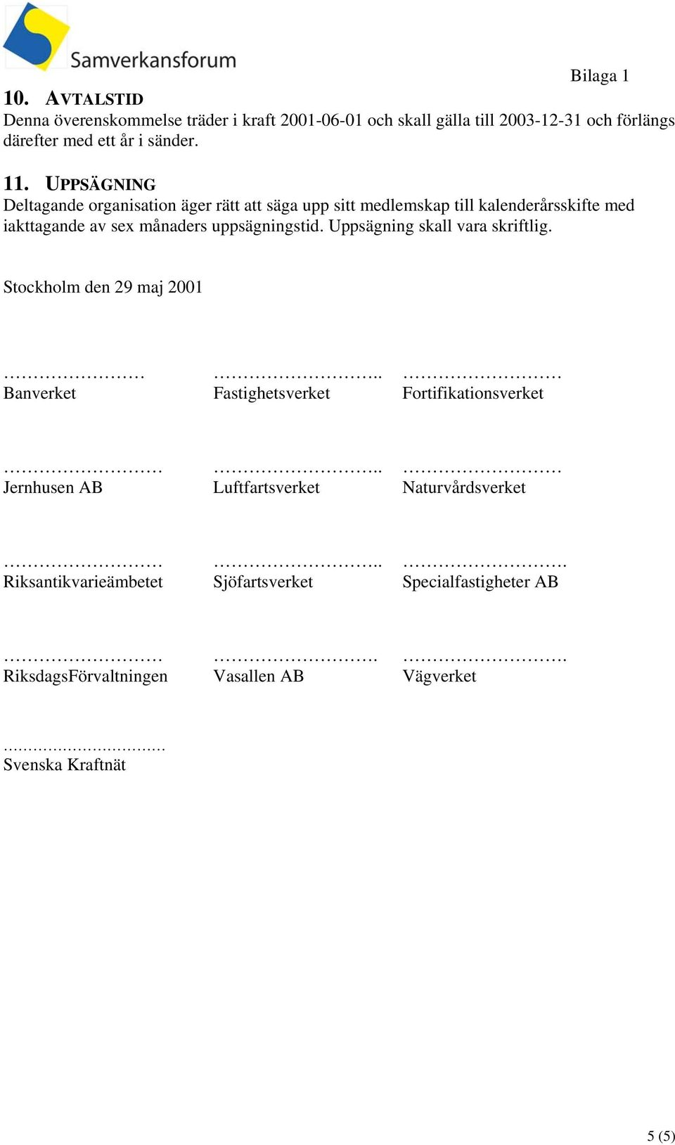 uppsägningstid. Uppsägning skall vara skriftlig. Stockholm den 29 maj 2001.. Banverket Fastighetsverket Fortifikationsverket.