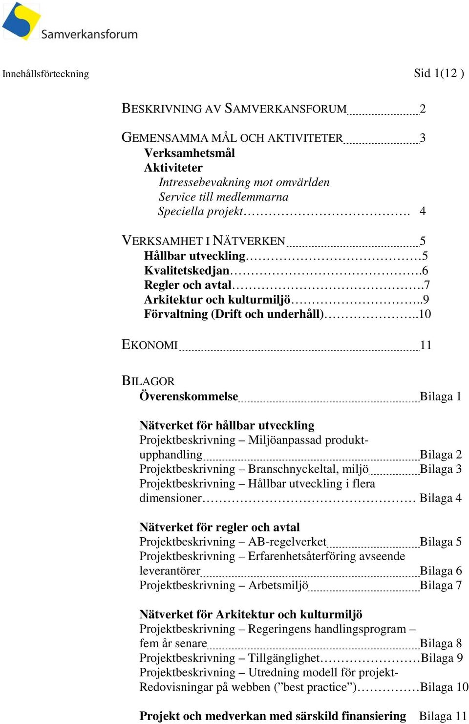 .10 EKONOMI 11 BILAGOR Överenskommelse Bilaga 1 Nätverket för hållbar utveckling Projektbeskrivning Miljöanpassad produktupphandling Bilaga 2 Projektbeskrivning Branschnyckeltal, miljö Bilaga 3