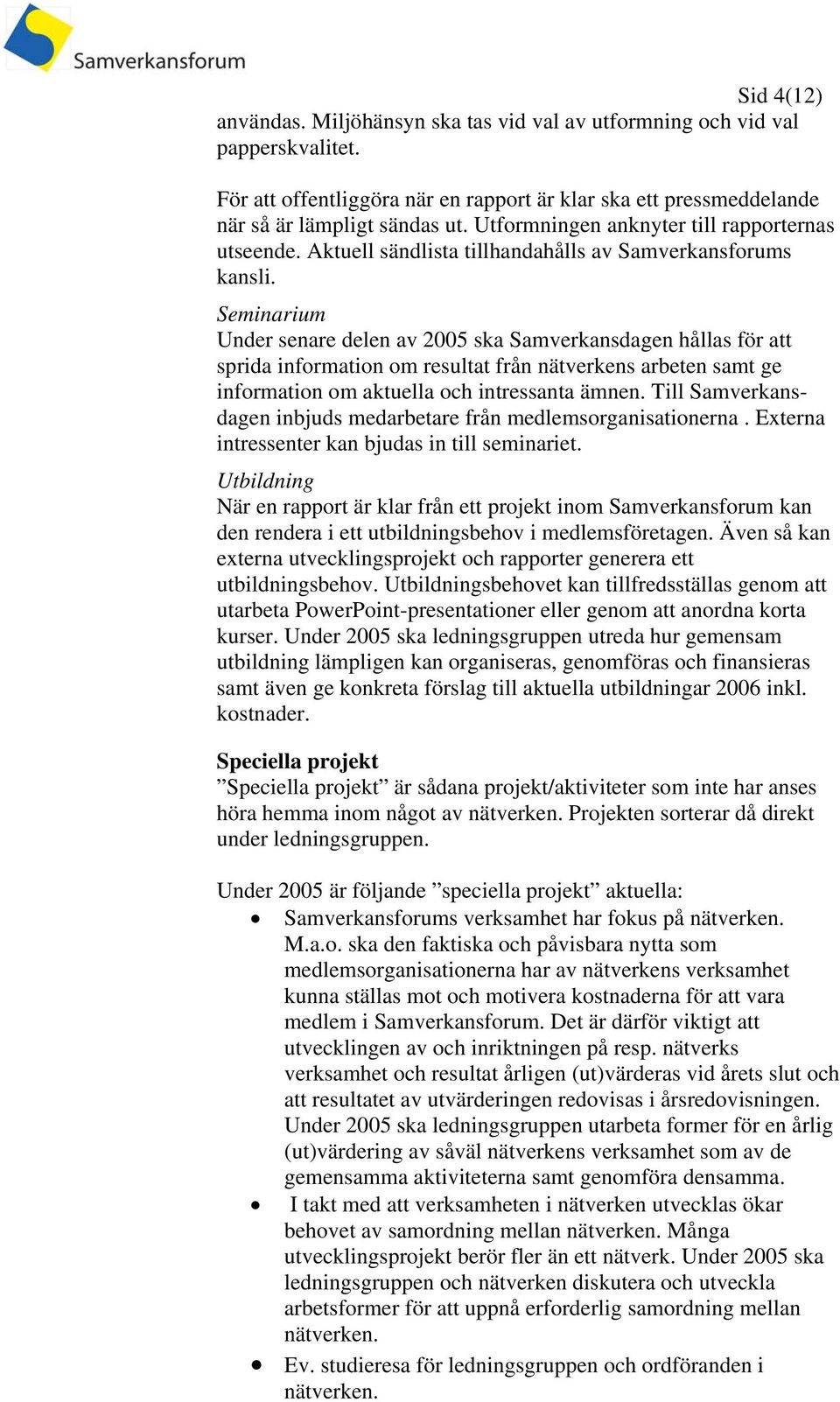 Seminarium Under senare delen av 2005 ska Samverkansdagen hållas för att sprida information om resultat från nätverkens arbeten samt ge information om aktuella och intressanta ämnen.