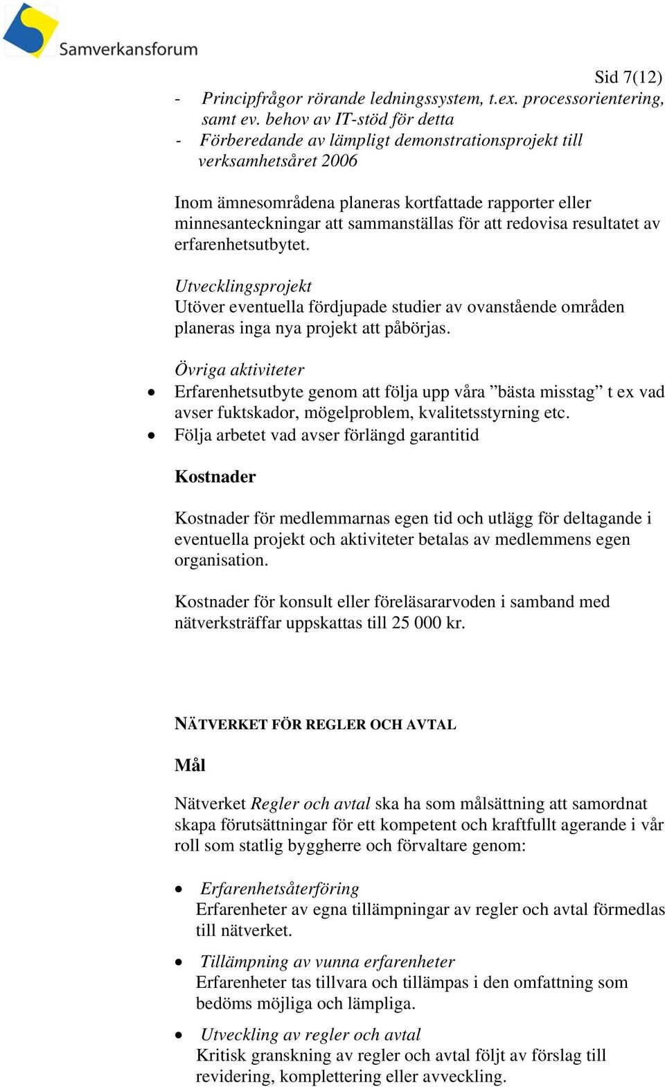 att redovisa resultatet av erfarenhetsutbytet. Utvecklingsprojekt Utöver eventuella fördjupade studier av ovanstående områden planeras inga nya projekt att påbörjas.