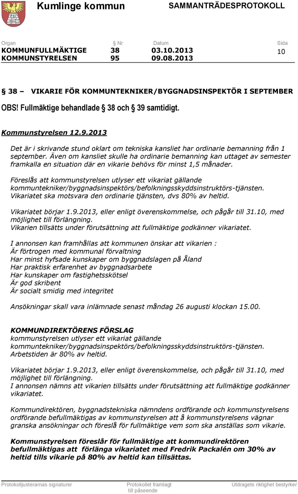 Föreslås att kommunstyrelsen utlyser ett vikariat gällande kommuntekniker/byggnadsinspektörs/befolkningsskyddsinstruktörs-tjänsten. Vikariatet ska motsvara den ordinarie tjänsten, dvs 80% av heltid.