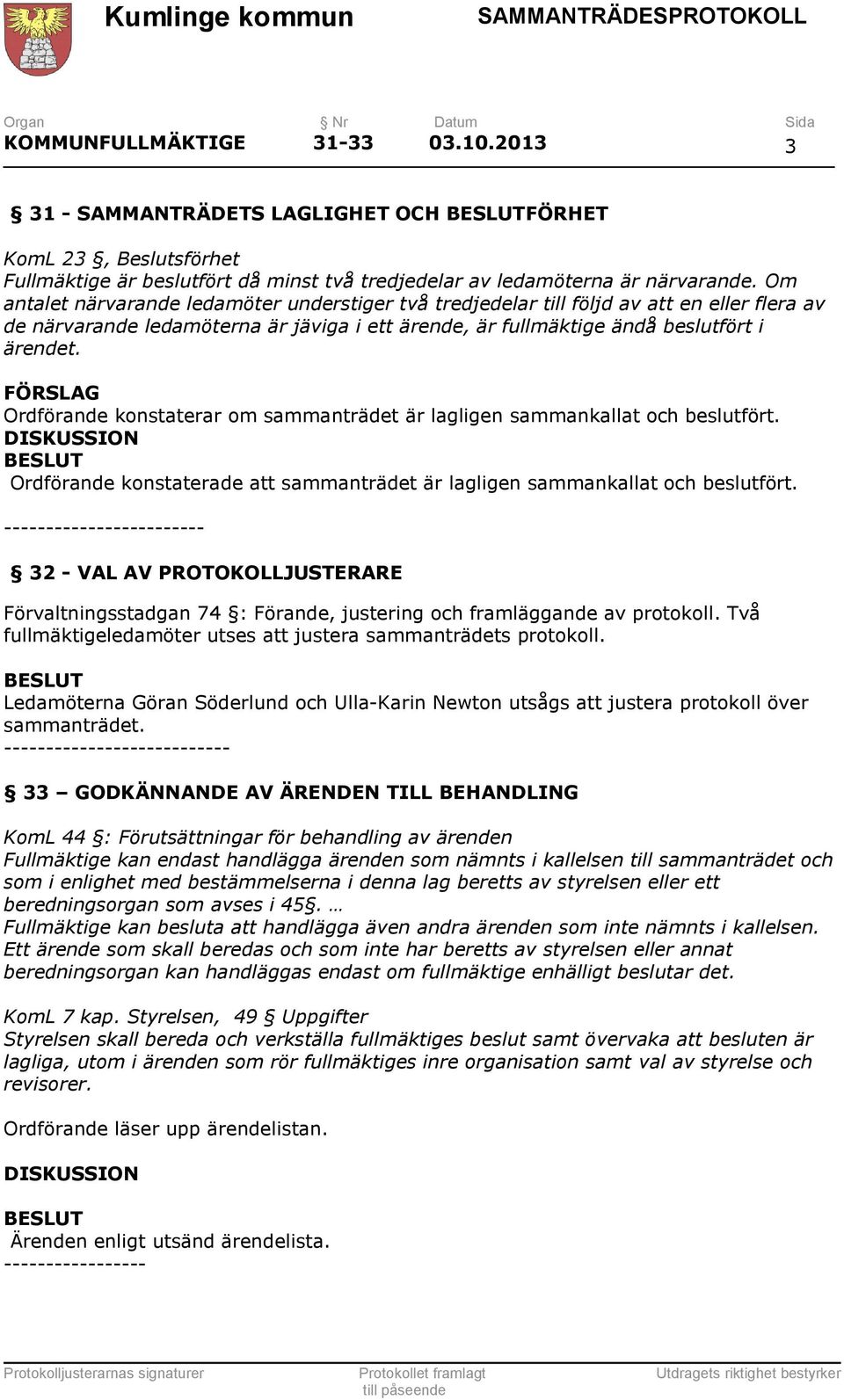 FÖRSLAG Ordförande konstaterar om sammanträdet är lagligen sammankallat och beslutfört. Ordförande konstaterade att sammanträdet är lagligen sammankallat och beslutfört.